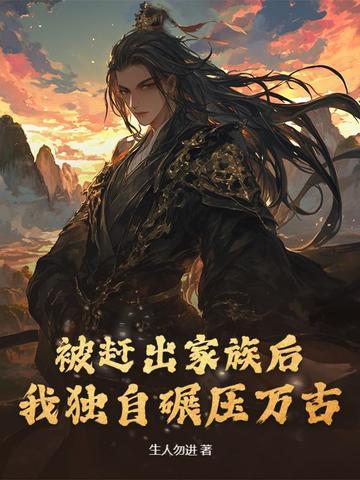 被赶出家族后我独自碾压万古笔趣阁