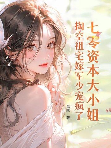 七零资本大小姐掏空祖宅嫁军少宠疯了