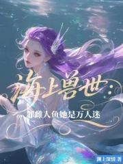 海上兽世罪雌人鱼她是万人迷免费