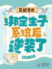 穿越兽世绑定生子免费阅读