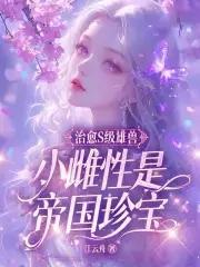 治愈s级雄兽小雌性是帝国珍宝笔趣阁最新章节列表
