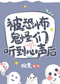 被恐怖鬼怪们听到心声后无删减