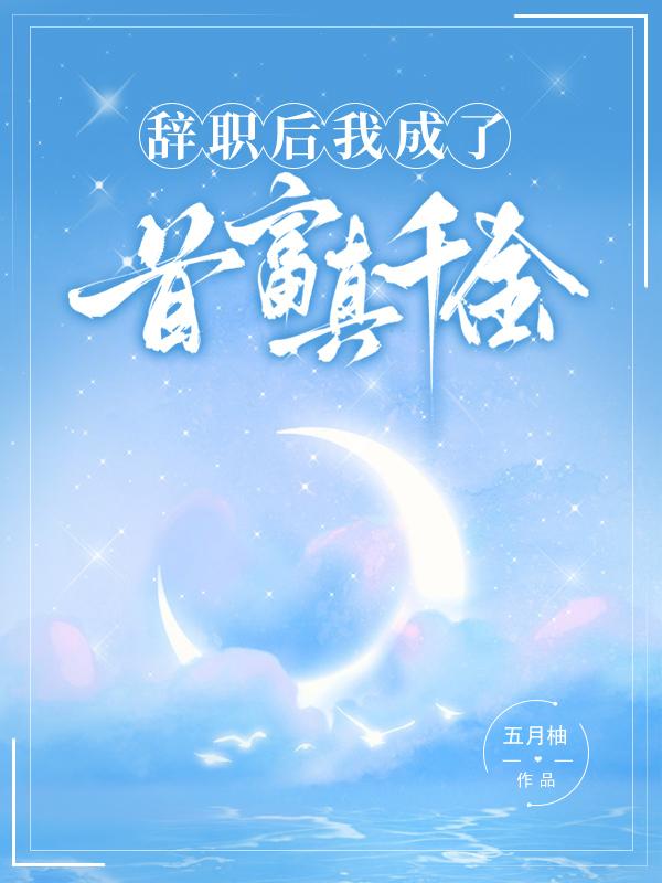 辞职后我成了首富真千金3q中文网