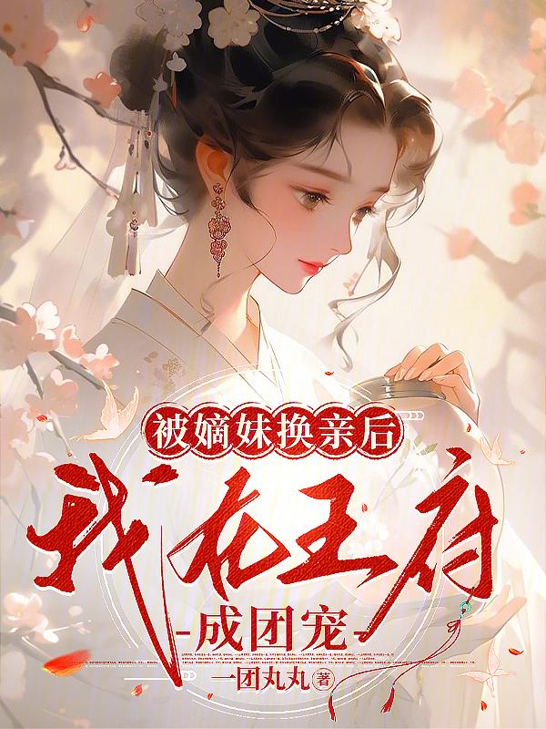 被嫡妹换亲后我在王府成团宠(一)