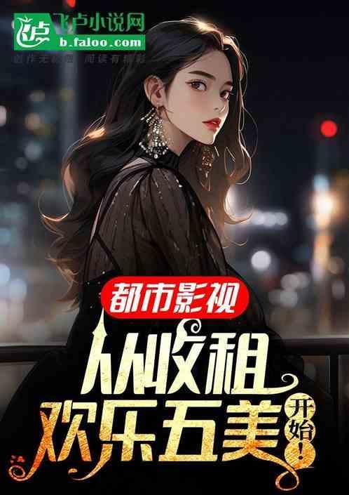都市影视从收租欢乐五美开始!1-351/1.07MB