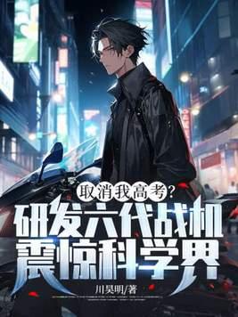 取消我高考?研发六代战机震惊科学界! 第257章