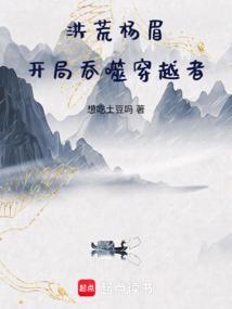 洪荒杨眉开局吞噬穿越者