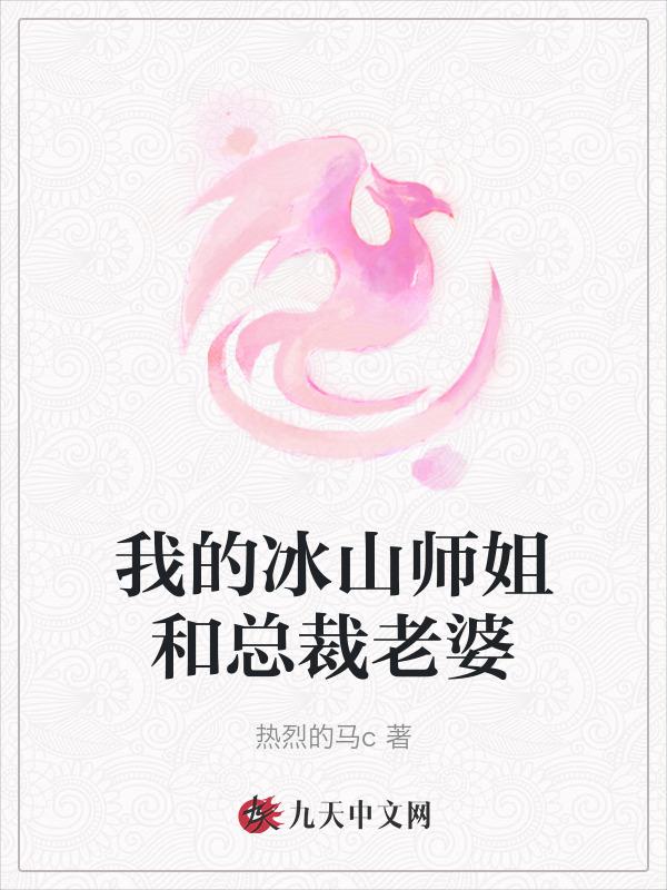我的冰山师姐和总裁老婆 热烈的马c
