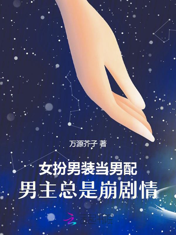 女扮男装当男配男主总是崩剧情作者万源小小芥