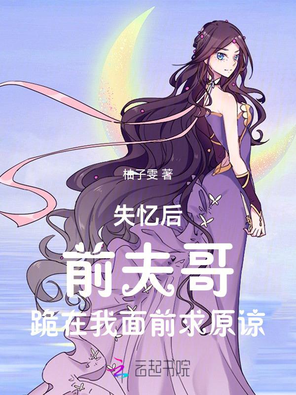 失忆后前夫哥跪在我面前求原谅