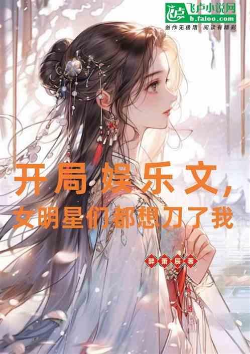 开局娱乐文，女明星们都想刀了我